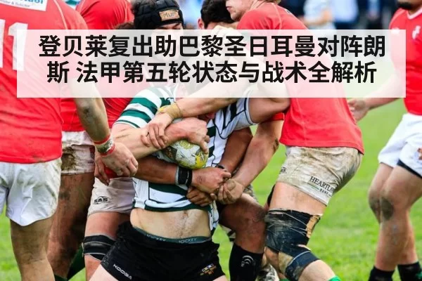 登贝莱复出助巴黎圣日耳曼对阵朗斯 法甲第五轮状态与战术全解析