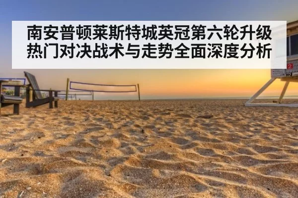 南安普顿莱斯特城英冠第六轮升级热门对决战术与走势全面深度分析